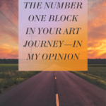 Read more about the article The Number One Block In Your Art Journey—In My Opinion